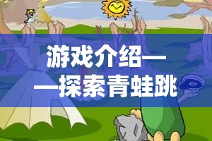 游戲介紹——探索青蛙跳荷葉的趣味體育之旅，一項融合智慧與勇氣的視頻游戲新體驗