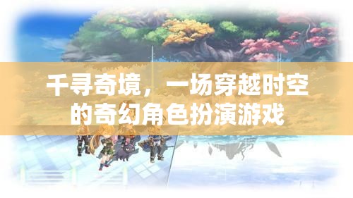 千尋奇境，一場(chǎng)穿越時(shí)空的奇幻角色扮演游戲