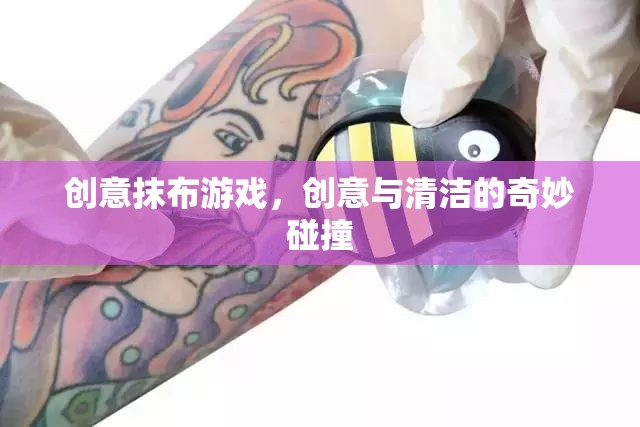 創(chuàng)意抹布游戲，清潔與創(chuàng)意的奇妙融合