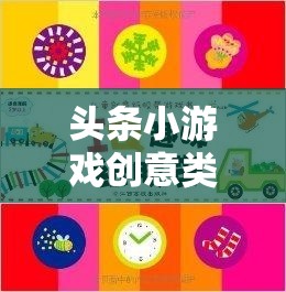 頭條小游戲創(chuàng)意類答題，智慧與趣味的完美碰撞