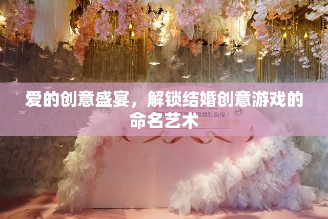 愛的創(chuàng)意盛宴，解鎖結婚游戲命名藝術