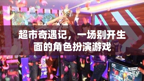 超市奇遇記，一場別開生面的角色扮演游戲