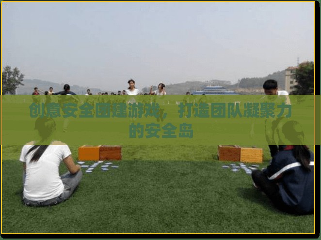 創(chuàng)意安全團(tuán)建游戲，打造團(tuán)隊(duì)凝聚力的安全島