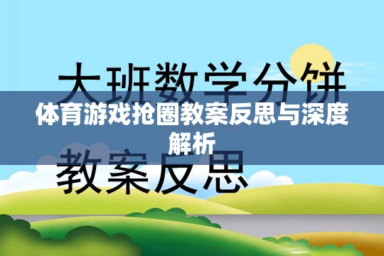 體育游戲搶圈教案的反思與深度解析，提升學生團隊協(xié)作與策略思維