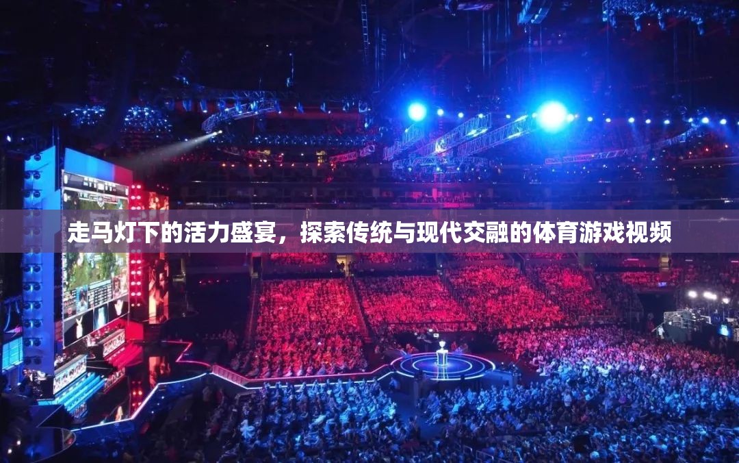 走馬燈下的活力盛宴，探索傳統(tǒng)與現(xiàn)代交融的體育游戲視頻
