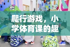 小學(xué)體育課新寵，爬行游戲——趣味與健康的完美結(jié)合