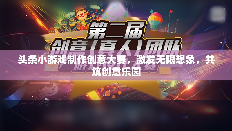 創(chuàng)意無限，樂在頭條，小游戲制作大賽點燃想象火花