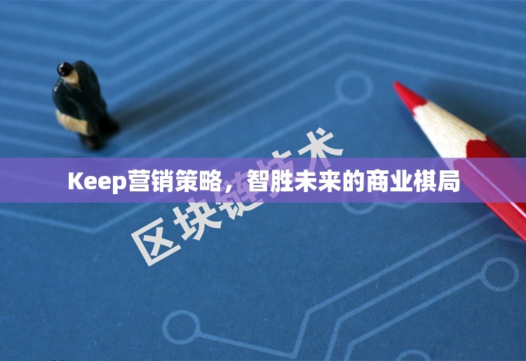 Keep營(yíng)銷(xiāo)策略，智勝未來(lái)的商業(yè)棋局