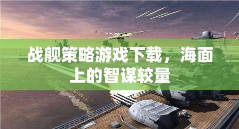 戰(zhàn)艦策略游戲下載，海面上的智謀較量