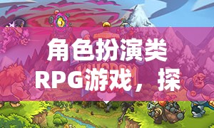 角色扮演類(lèi)RPG游戲，探索無(wú)限可能的奇幻之旅