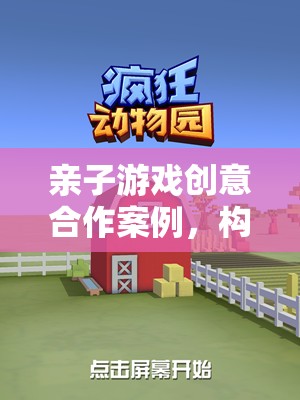 親子共創(chuàng)，構(gòu)建夢想小鎮(zhèn)的奇妙親子游戲合作案例