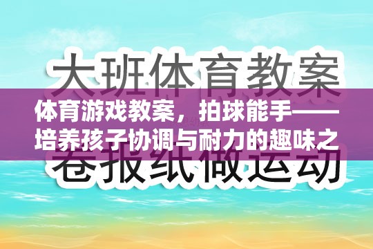 體育游戲教案，拍球能手——培養(yǎng)孩子協(xié)調與耐力的趣味之旅