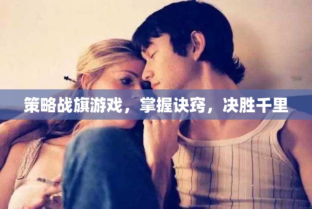 策略戰(zhàn)旗游戲，掌握訣竅，決勝于千里之外