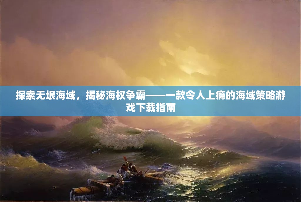 海權(quán)爭霸，探索無垠海域的沉浸式策略游戲下載指南