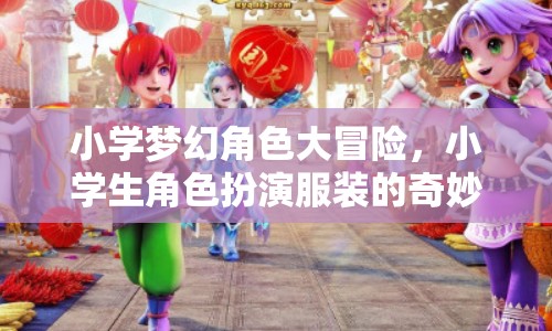 小學(xué)夢(mèng)幻角色大冒險(xiǎn)，小學(xué)生角色扮演服裝的奇妙游戲