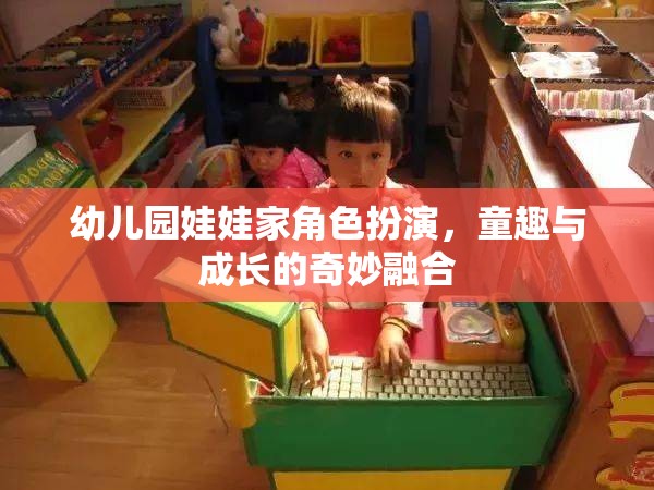 童趣與成長(zhǎng)的奇妙融合，幼兒園娃娃家角色扮演