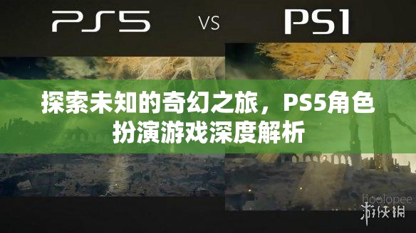 探索未知的奇幻之旅，PS5角色扮演游戲深度解析