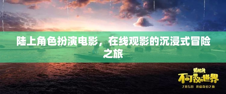 陸上角色扮演電影，開(kāi)啟在線觀影的沉浸式冒險(xiǎn)之旅