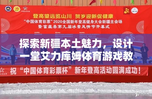 探索新疆本土魅力，設計一堂艾力庫姆體育游戲教案