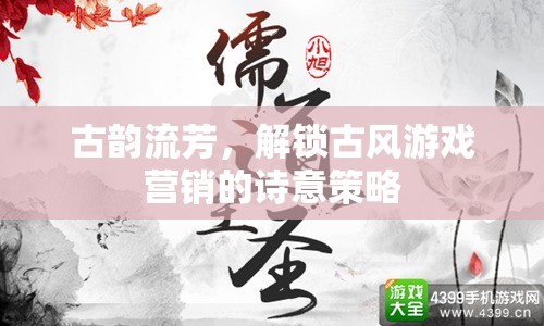 古韻流芳，解鎖古風(fēng)游戲營(yíng)銷的詩(shī)意策略