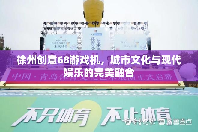 徐州創(chuàng)意68，城市文化與現(xiàn)代娛樂的完美融合