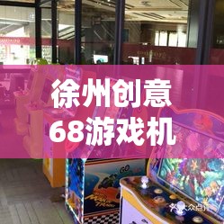 徐州創(chuàng)意68，城市文化與現(xiàn)代娛樂的完美融合