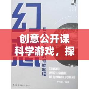 創(chuàng)意公開課科學(xué)游戲，探索未知的奇妙之旅