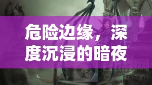 暗夜迷蹤，深度沉浸的危險(xiǎn)角色扮演游戲