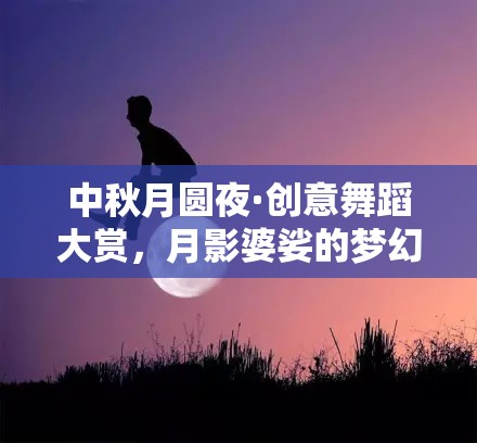 月圓之夜·創(chuàng)意舞蹈的夢幻盛宴