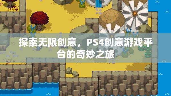 探索無限創(chuàng)意，PS4創(chuàng)意游戲平臺的奇妙之旅