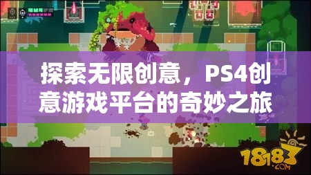 探索無限創(chuàng)意，PS4創(chuàng)意游戲平臺的奇妙之旅