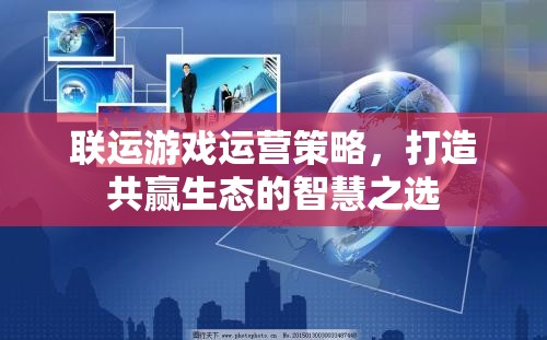 聯(lián)運游戲運營策略，構(gòu)建共贏生態(tài)的智慧之選