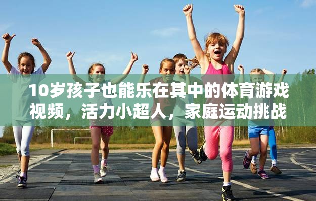 10歲孩子也能樂在其中的體育游戲視頻，活力小超人，家庭運動挑戰(zhàn)賽