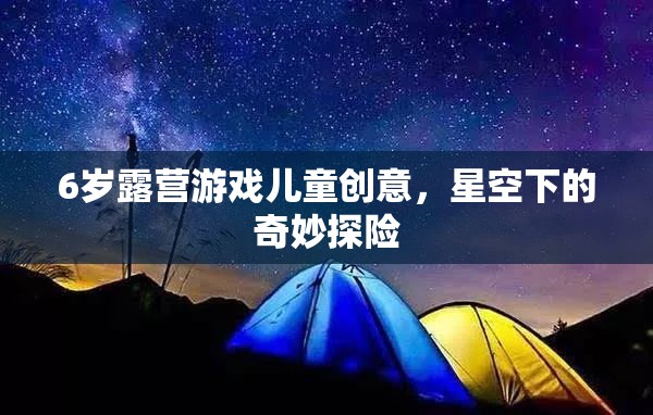 星空下的奇妙探險(xiǎn)，6歲兒童露營(yíng)游戲創(chuàng)意