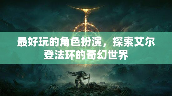 艾爾登法環(huán)，沉浸式奇幻角色扮演的極致體驗