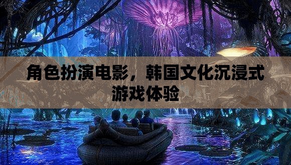 韓流新體驗，角色扮演電影與韓國文化沉浸式游戲之旅