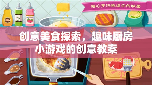 創(chuàng)意美食探索，趣味廚房小游戲的創(chuàng)意教案