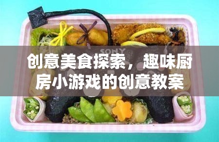創(chuàng)意美食探索，趣味廚房小游戲的創(chuàng)意教案
