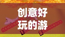 解鎖游戲新境界，創(chuàng)意好玩的游戲視頻教程