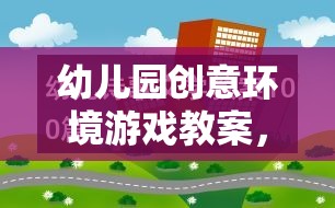 幼兒園創(chuàng)意環(huán)境游戲教案，構建多彩的想象世界