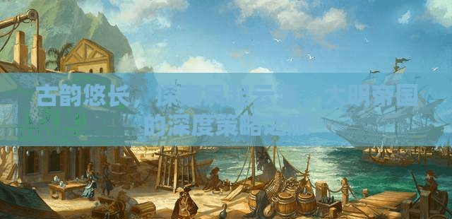 古韻大明，風(fēng)起云涌的深度策略之旅  第2張