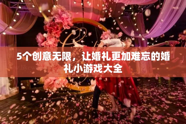 5個創(chuàng)意無限，讓婚禮更加難忘的婚禮小游戲大全