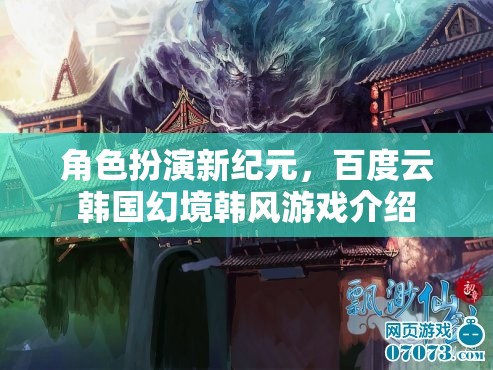 百度云韓國(guó)幻境，角色扮演新紀(jì)元的韓風(fēng)游戲探索