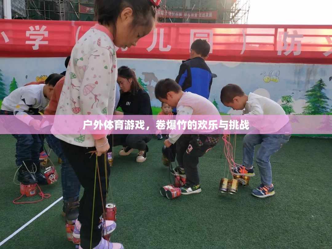 卷爆竹的歡樂與挑戰(zhàn)，戶外體育游戲的樂趣探索