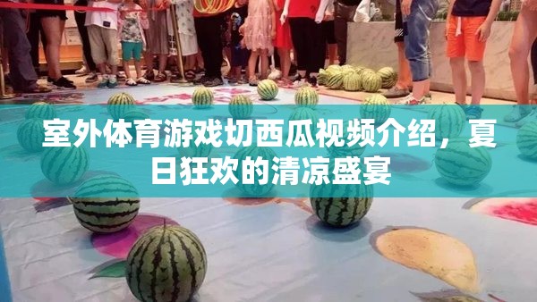 夏日清涼盛宴，室外體育游戲切西瓜的歡樂瞬間