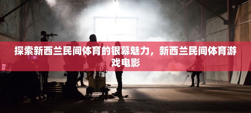 銀幕上的新西蘭民間體育，探索游戲電影的獨特魅力