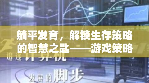 解鎖生存智慧，躺平發(fā)育游戲策略視頻深度解析