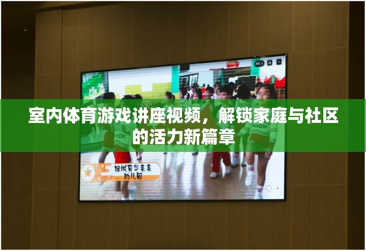 解鎖家庭與社區(qū)活力新篇章，室內(nèi)體育游戲講座視頻指南