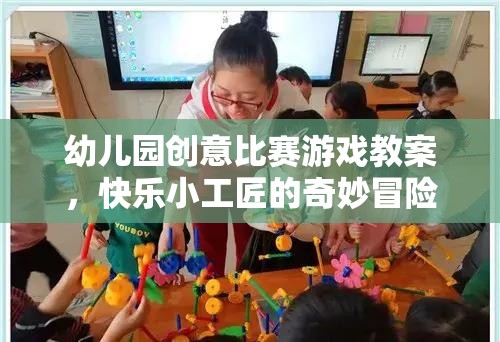 快樂小工匠，幼兒園創(chuàng)意比賽游戲教案的奇妙冒險