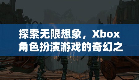 探索無(wú)限想象，Xbox 角色扮演游戲的奇幻之旅